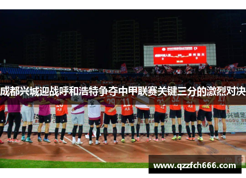 成都兴城迎战呼和浩特争夺中甲联赛关键三分的激烈对决