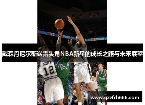 戴森丹尼尔斯崭露头角NBA新星的成长之路与未来展望 戴森丹尼尔斯崭露头角NBA新星的成长之路与未来展望