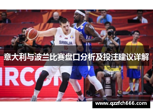 意大利与波兰比赛盘口分析及投注建议详解 意大利与波兰比赛盘口分析及投注建议详解