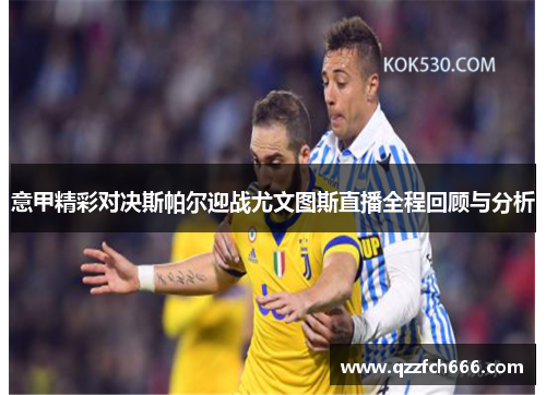 意甲精彩对决斯帕尔迎战尤文图斯直播全程回顾与分析