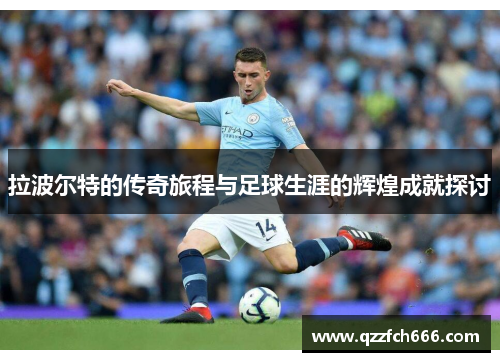 拉波尔特的传奇旅程与足球生涯的辉煌成就探讨