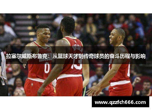 拉塞尔威斯布鲁克:从篮球天才到传奇球员的奋斗历程与影响 拉塞尔威斯布鲁克:从篮球天才到传奇球员的奋斗历程与影响