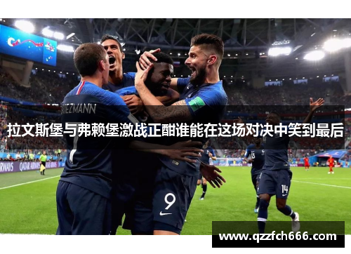 拉文斯堡与弗赖堡激战正酣谁能在这场对决中笑到最后 拉文斯堡与弗赖堡激战正酣谁能在这场对决中笑到最后