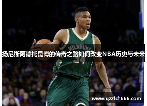 扬尼斯阿德托昆博的传奇之路如何改变NBA历史与未来 扬尼斯阿德托昆博的传奇之路如何改变NBA历史与未来