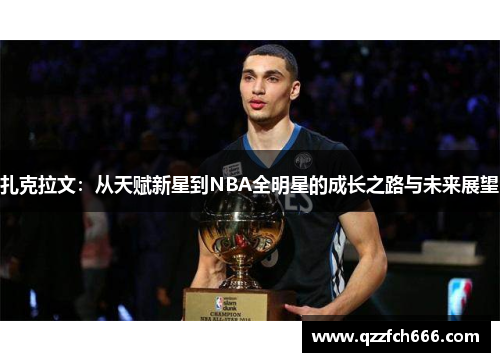 扎克拉文:从天赋新星到NBA全明星的成长之路与未来展望 扎克拉文:从天赋新星到NBA全明星的成长之路与未来展望