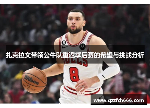 扎克拉文带领公牛队重返季后赛的希望与挑战分析 扎克拉文带领公牛队重返季后赛的希望与挑战分析