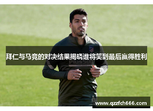 拜仁与马竞的对决结果揭晓谁将笑到最后赢得胜利