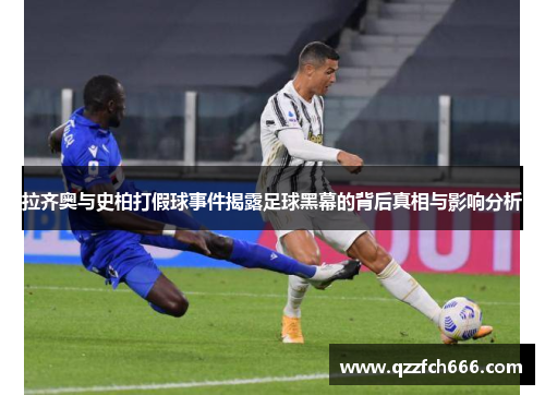 拉齐奥与史柏打假球事件揭露足球黑幕的背后真相与影响分析
