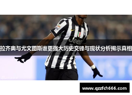 拉齐奥与尤文图斯谁更强大历史交锋与现状分析揭示真相