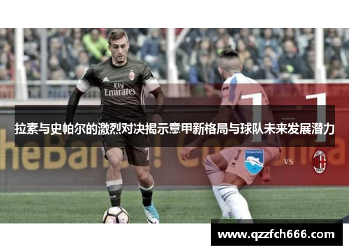 拉素与史帕尔的激烈对决揭示意甲新格局与球队未来发展潜力
