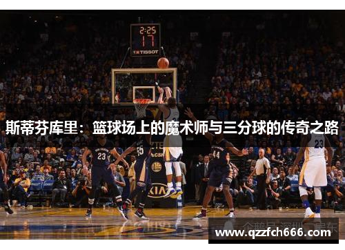 斯蒂芬库里：篮球场上的魔术师与三分球的传奇之路