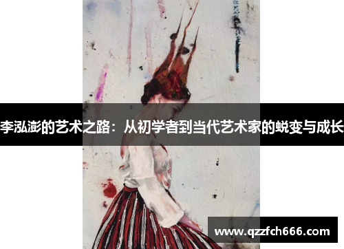 李泓澎的艺术之路:从初学者到当代艺术家的蜕变与成长 李泓澎的艺术之路:从初学者到当代艺术家的蜕变与成长
