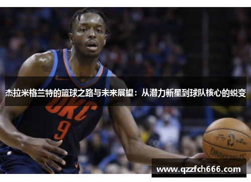 杰拉米格兰特的篮球之路与未来展望:从潜力新星到球队核心的蜕变 杰拉米格兰特的篮球之路与未来展望:从潜力新星到球队核心的蜕变