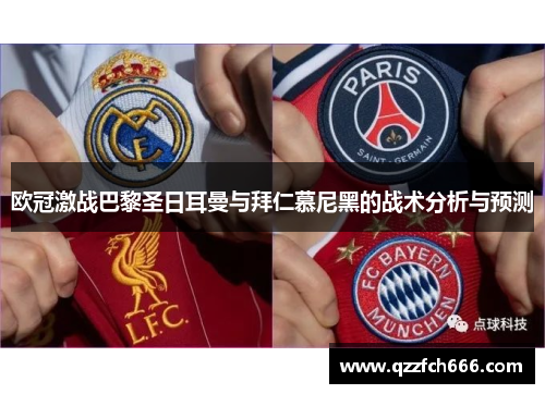 欧冠激战巴黎圣日耳曼与拜仁慕尼黑的战术分析与预测 欧冠激战巴黎圣日耳曼与拜仁慕尼黑的战术分析与预测