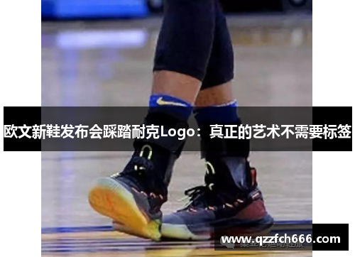 欧文新鞋发布会踩踏耐克Logo：真正的艺术不需要标签