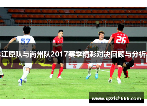 江原队与尚州队2017赛季精彩对决回顾与分析