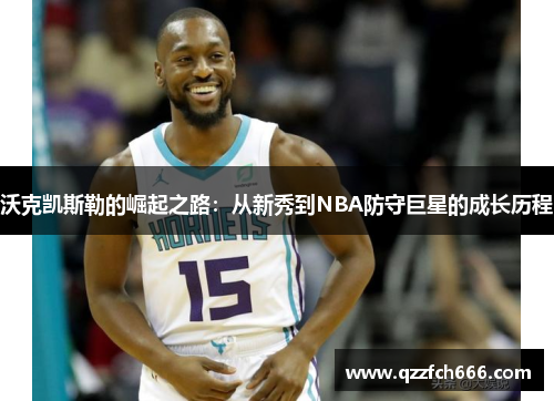 沃克凯斯勒的崛起之路：从新秀到NBA防守巨星的成长历程