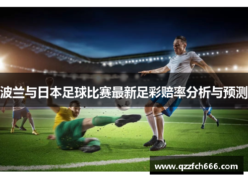 波兰与日本足球比赛最新足彩赔率分析与预测