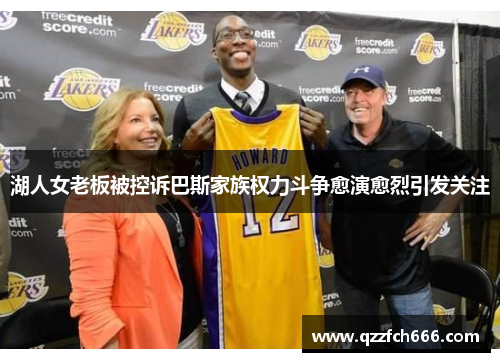 湖人女老板被控诉巴斯家族权力斗争愈演愈烈引发关注