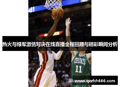 热火与绿军激情对决在线直播全程回顾与精彩瞬间分析