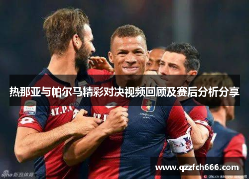 热那亚与帕尔马精彩对决视频回顾及赛后分析分享