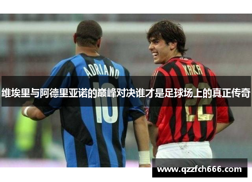 维埃里与阿德里亚诺的巅峰对决谁才是足球场上的真正传奇